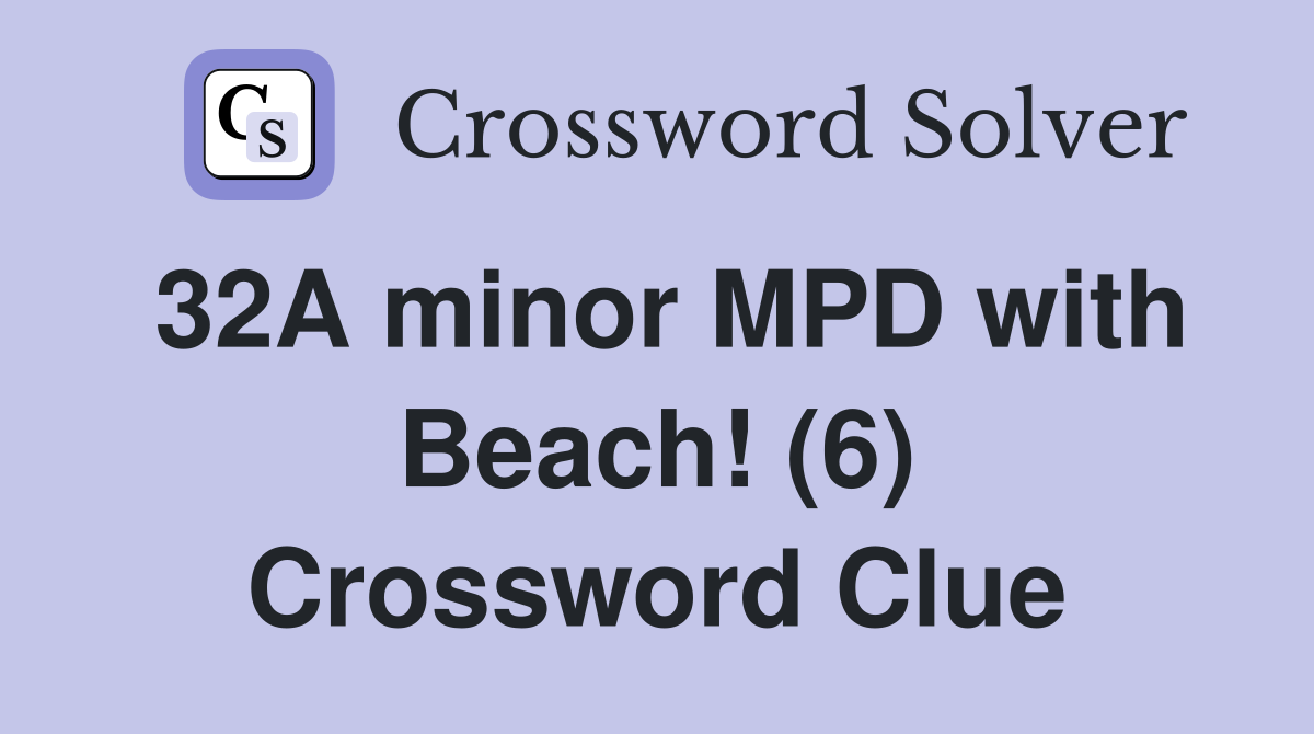 32A minor MPD with Beach! (6) Crossword Clue