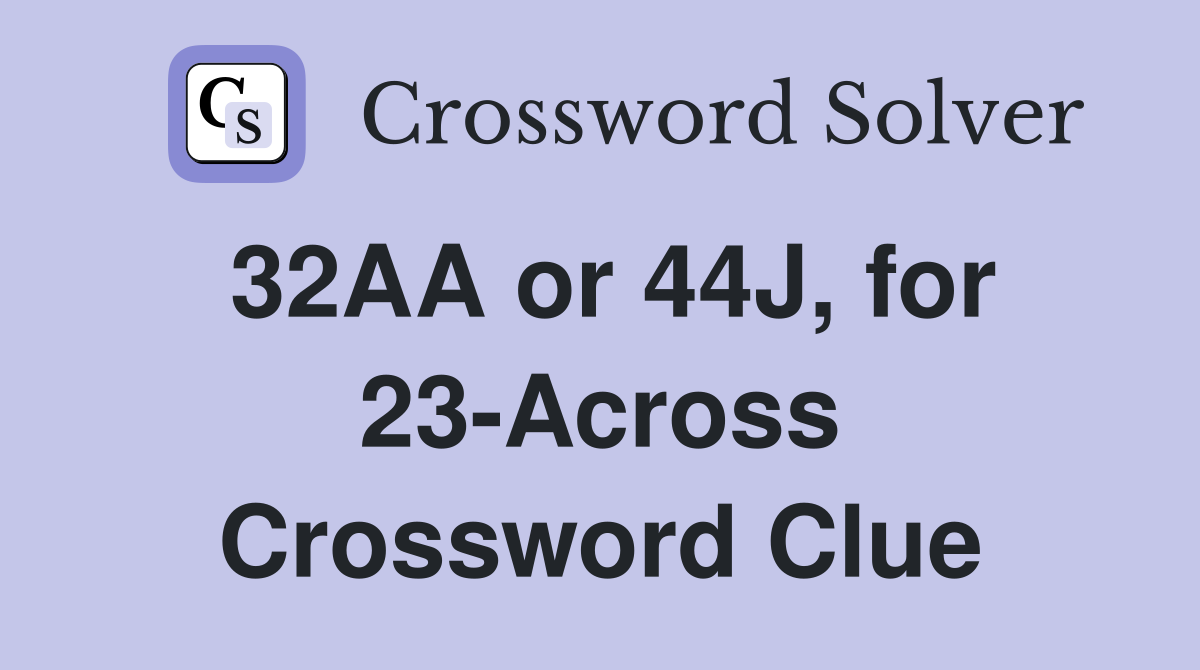 32AA or 44J, for 23-Across Crossword Clue