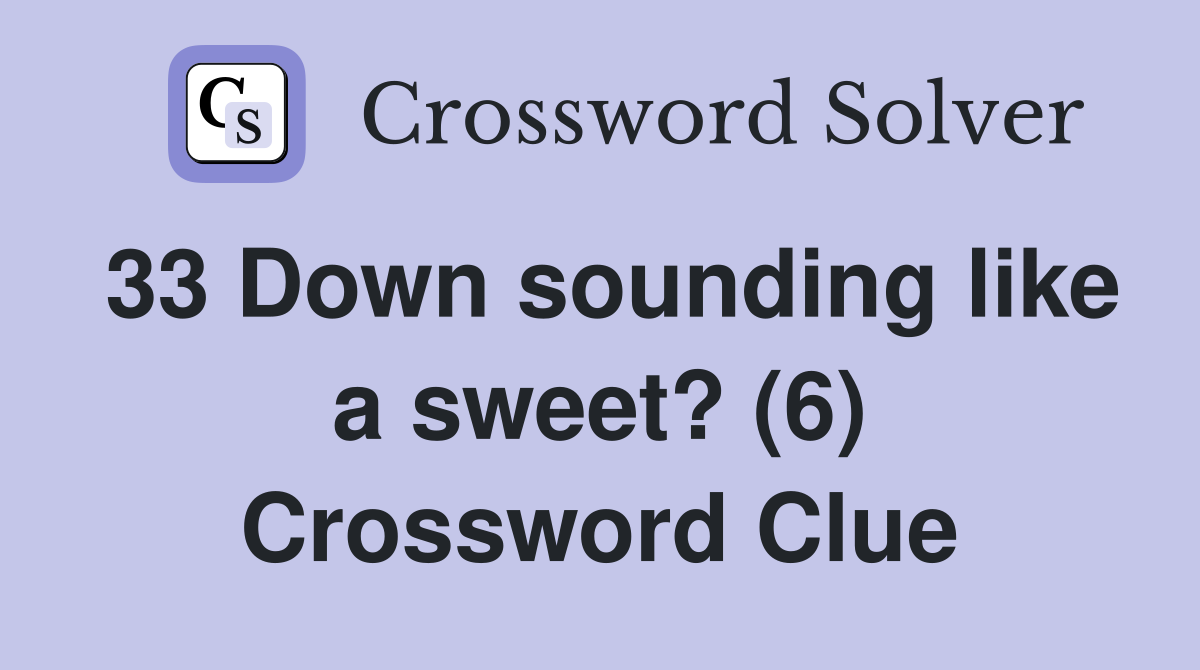 33 Down sounding like a sweet? (6) Crossword Clue