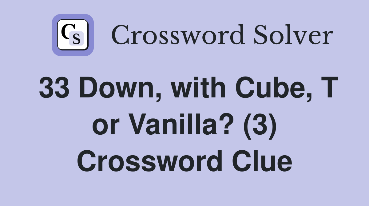 33 Down, with Cube, T or Vanilla? (3) Crossword Clue