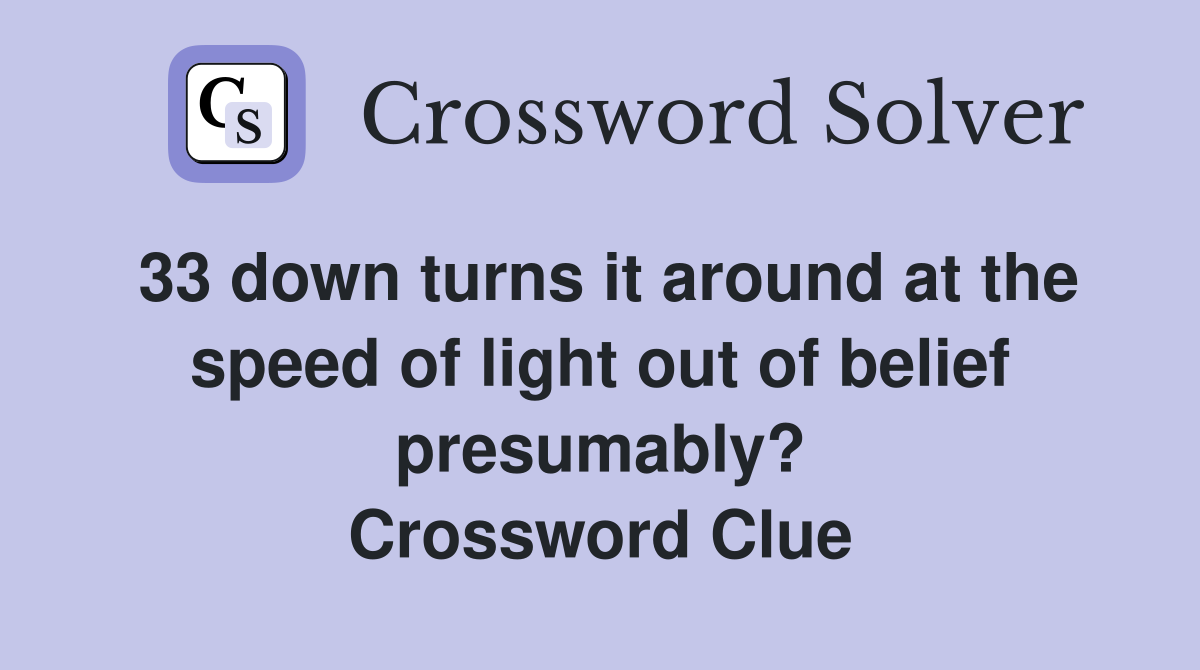 33 down turns it around at the speed of light out of belief presumably? Crossword Clue
