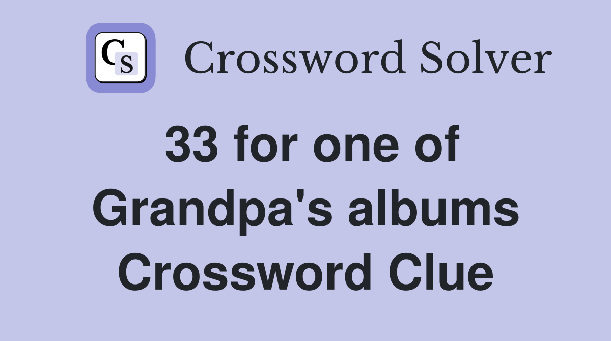 33 for one of Grandpa's albums Crossword Clue