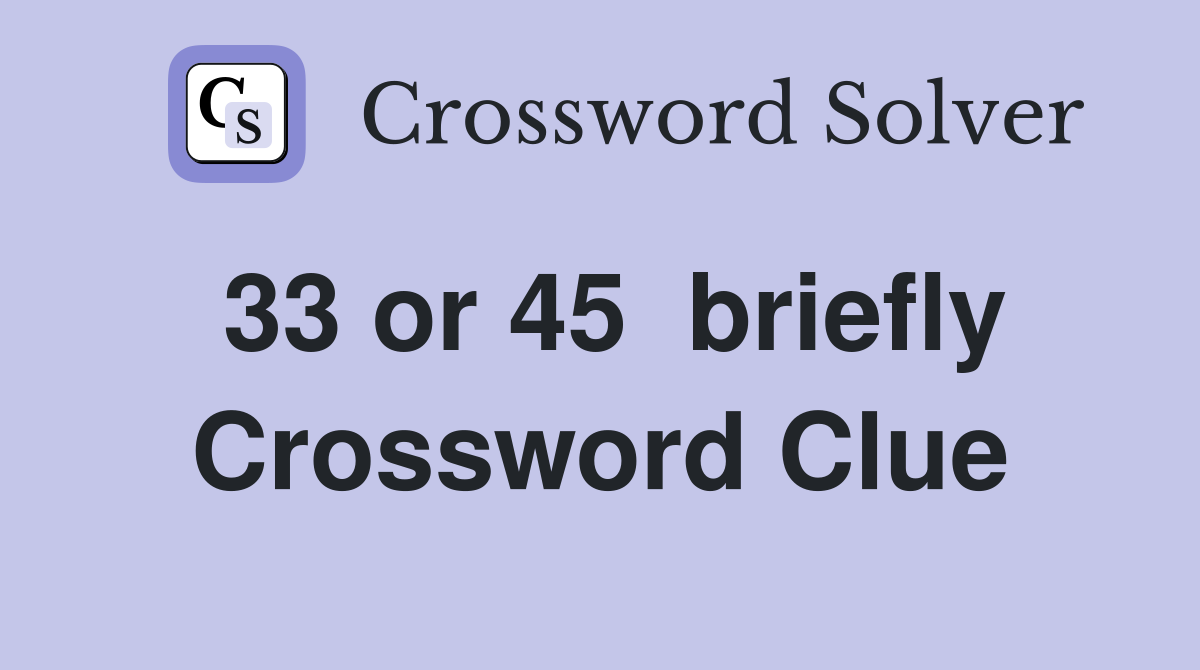 33 or 45  briefly Crossword Clue