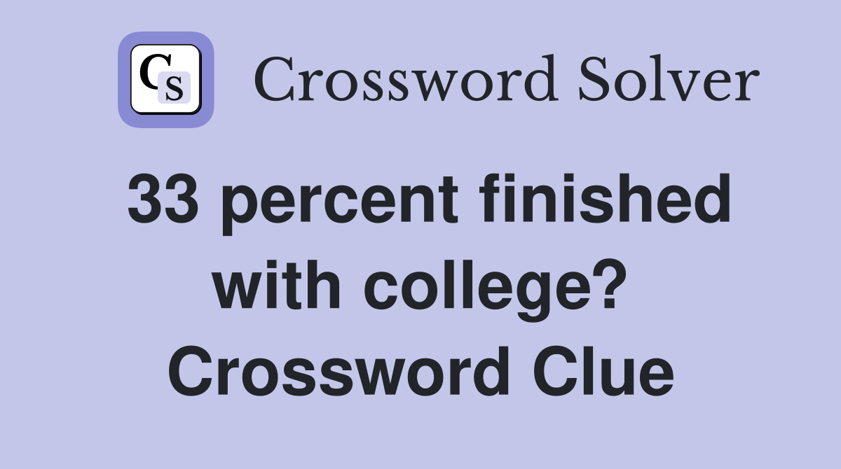 33 percent finished with college? Crossword Clue