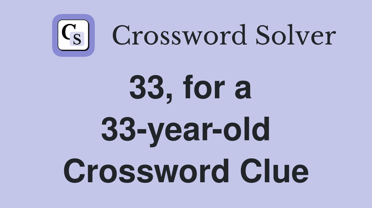 33, for a 33-year-old Crossword Clue