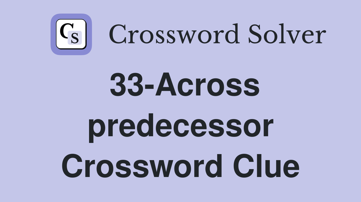 33-Across predecessor Crossword Clue