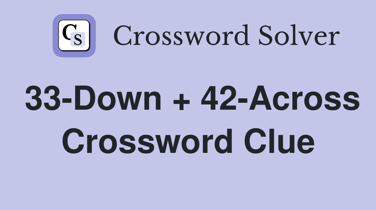 33-Down + 42-Across Crossword Clue