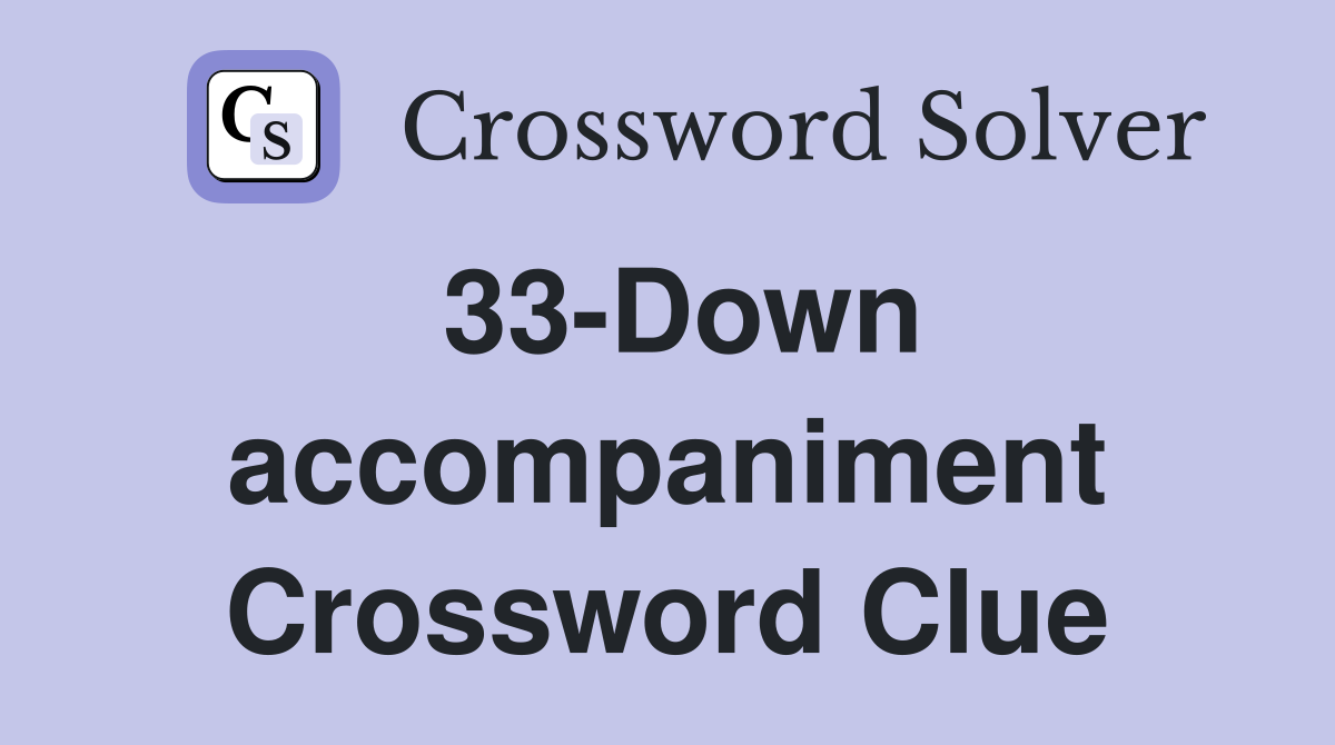 33-Down accompaniment Crossword Clue