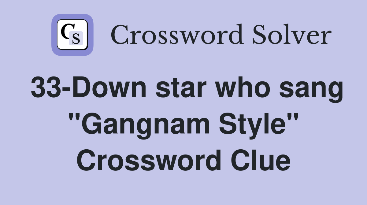 33-Down star who sang "Gangnam Style" Crossword Clue