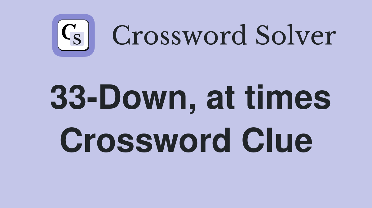 33-Down, at times Crossword Clue