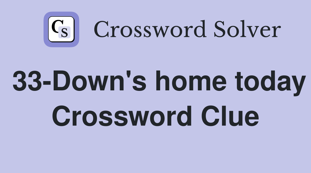33-Down's home today Crossword Clue