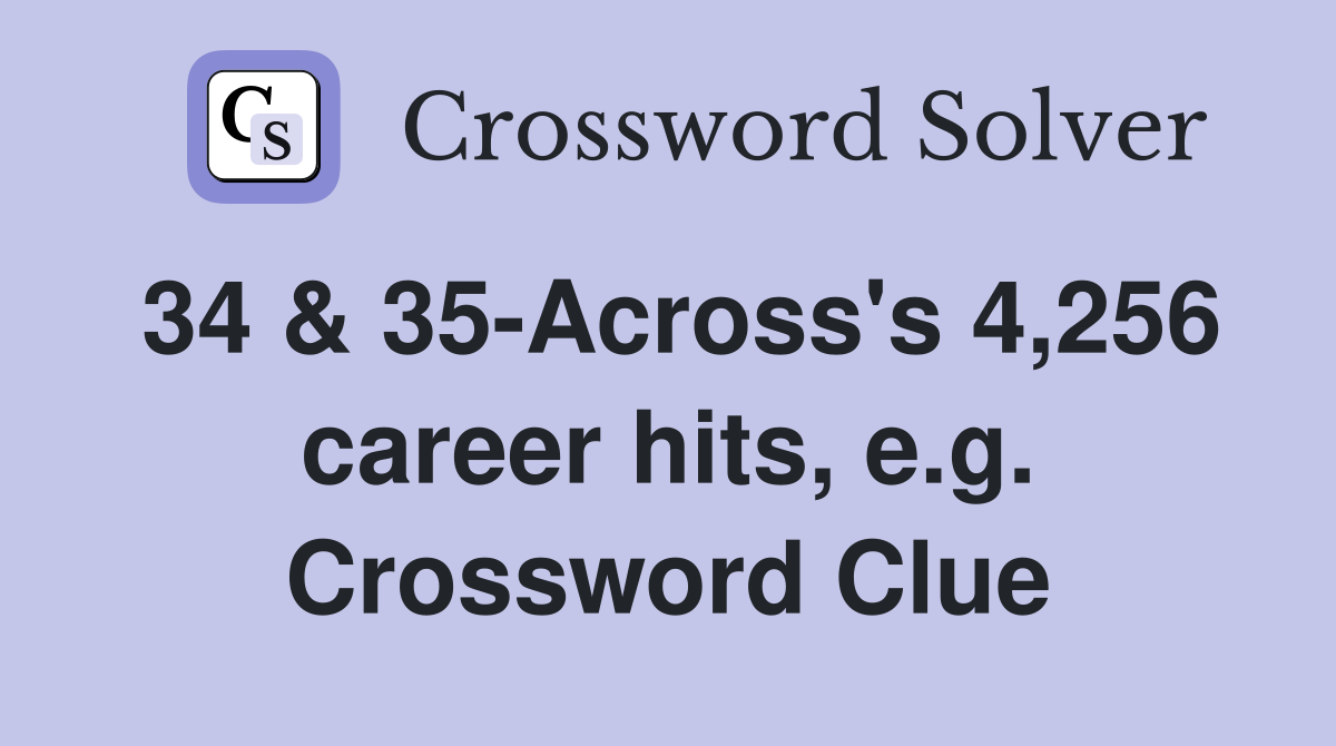 34 & 35-Across's 4,256 career hits, e.g. Crossword Clue