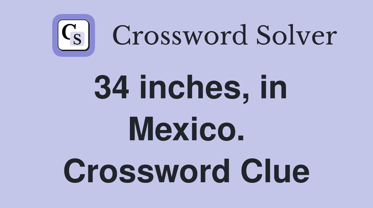 34 inches, in Mexico. Crossword Clue