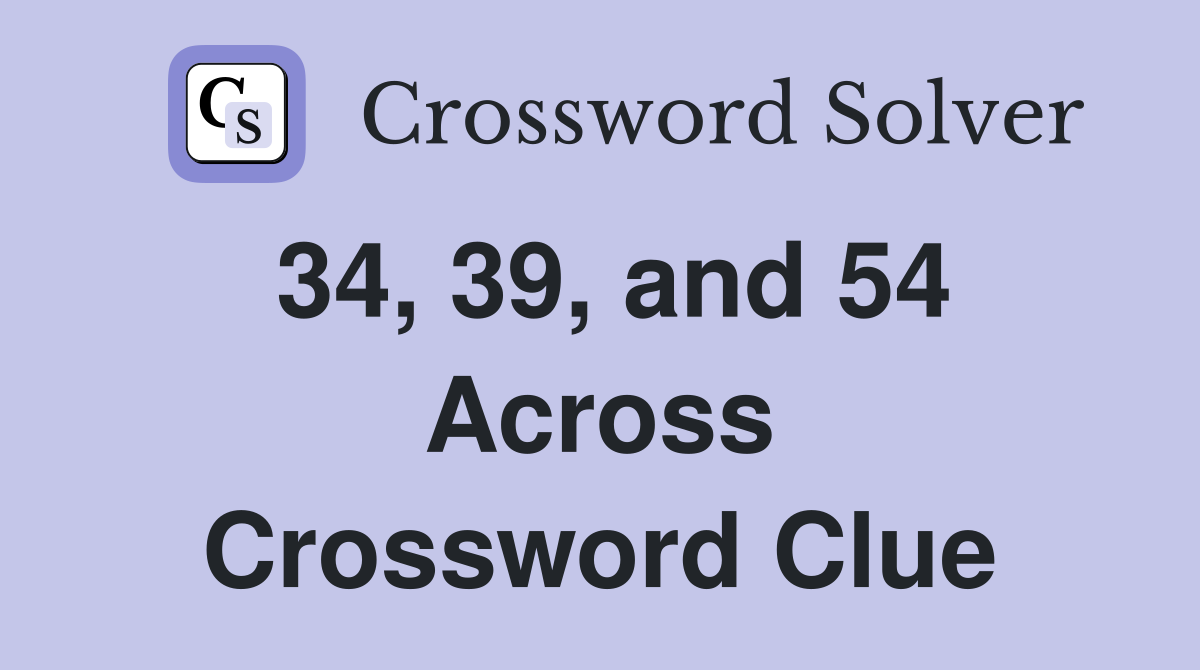 34, 39, and 54 Across Crossword Clue