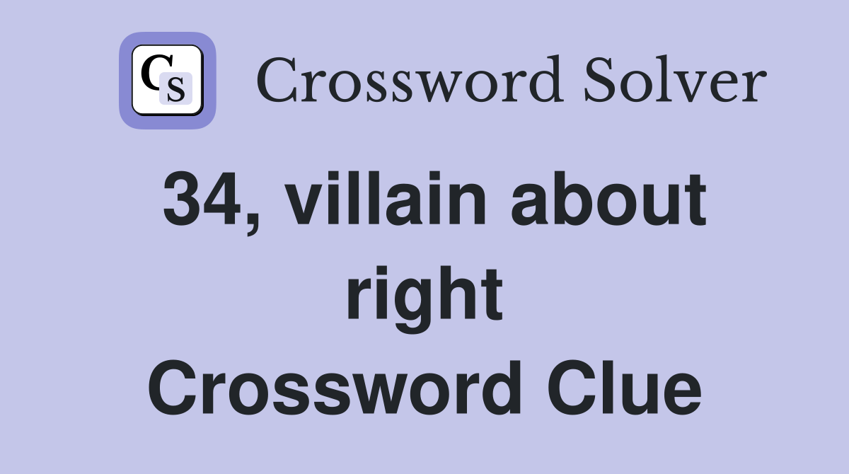 34, villain about right Crossword Clue