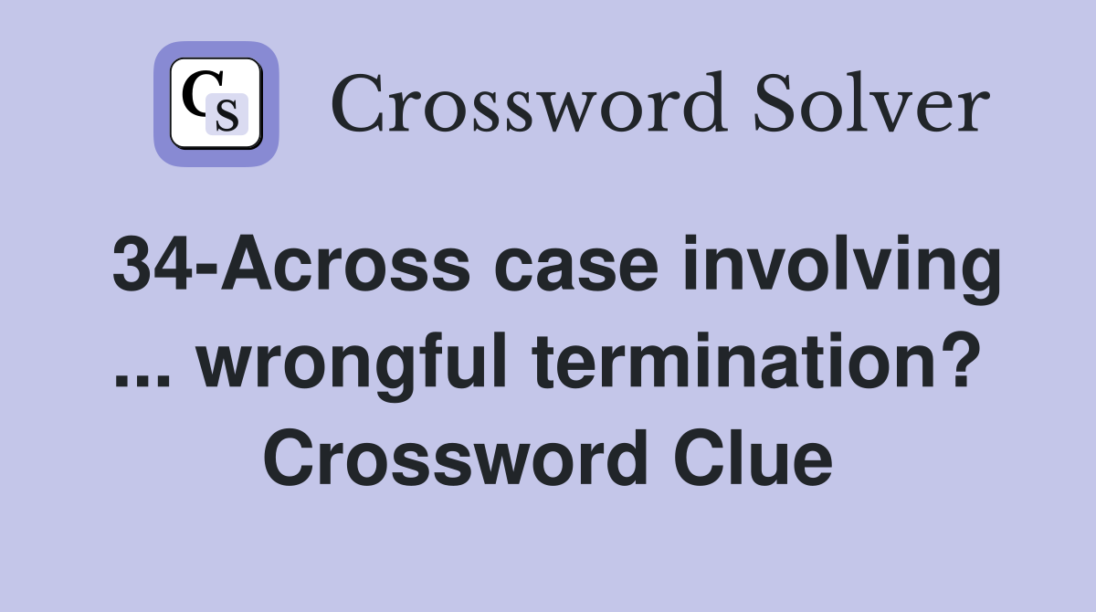 34-Across case involving ... wrongful termination? Crossword Clue