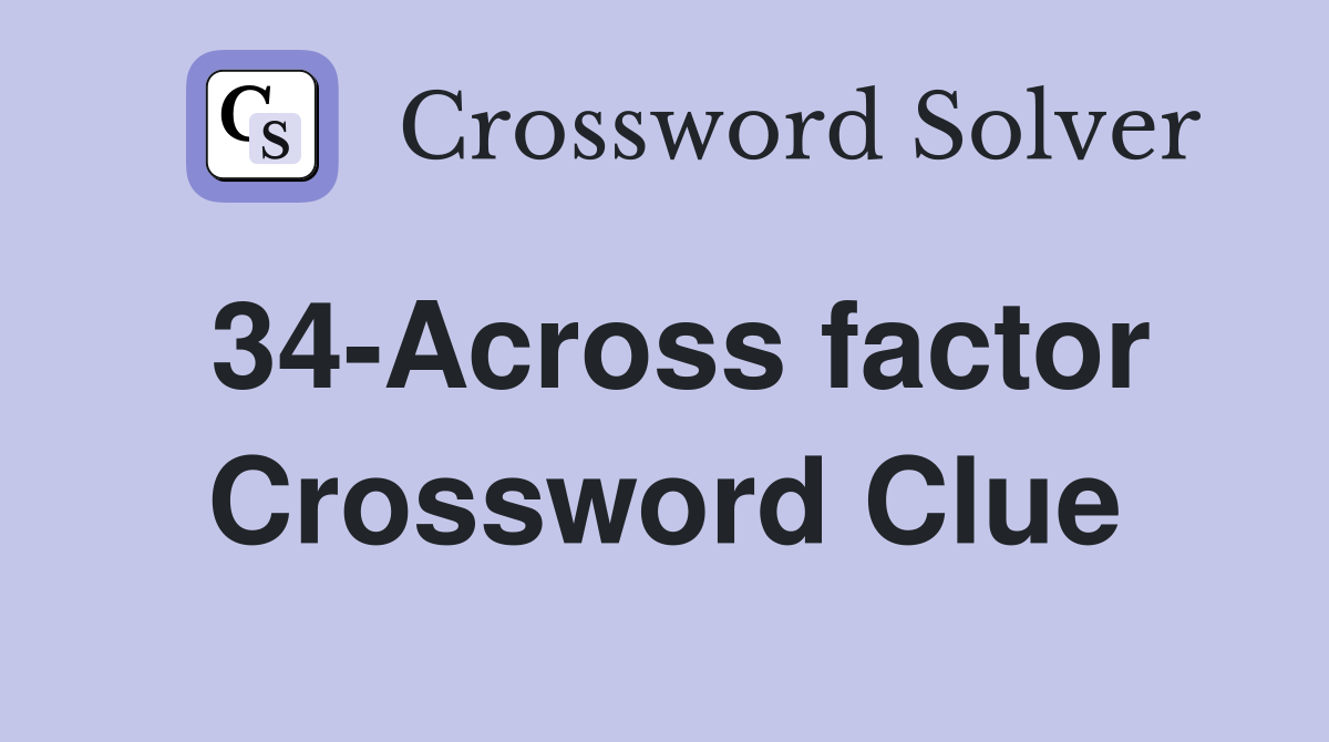 34-Across factor Crossword Clue