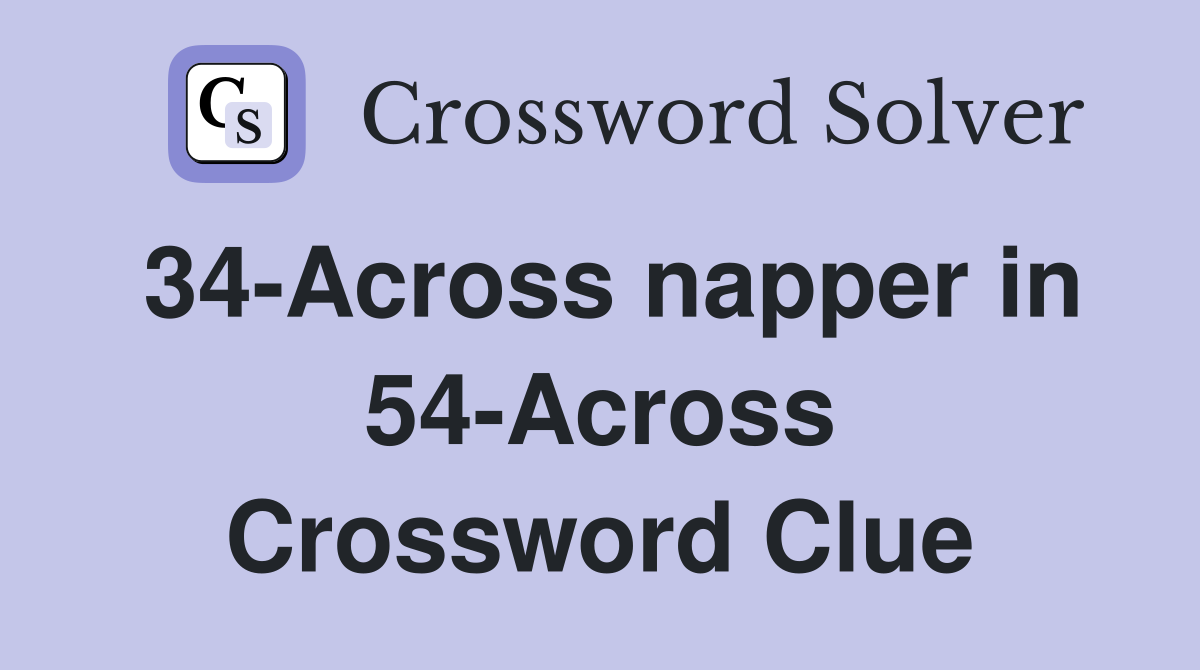 34-Across napper in 54-Across Crossword Clue