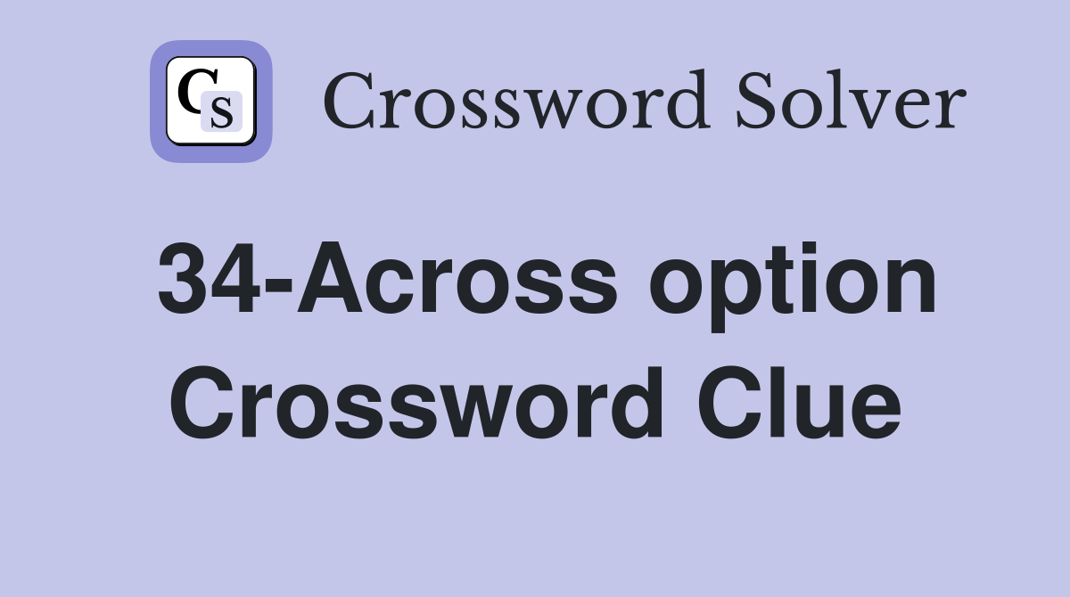 34-Across option Crossword Clue