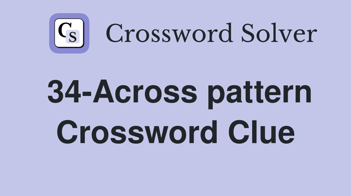 34-Across pattern Crossword Clue