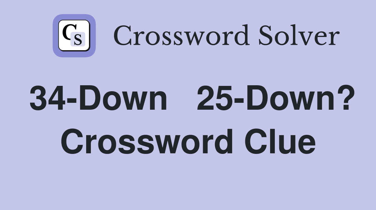 34-Down   25-Down? Crossword Clue