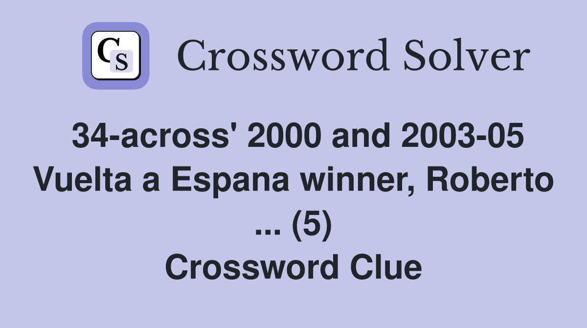 34-across' 2000 and 2003-05 Vuelta a Espana winner, Roberto ... (5) Crossword Clue