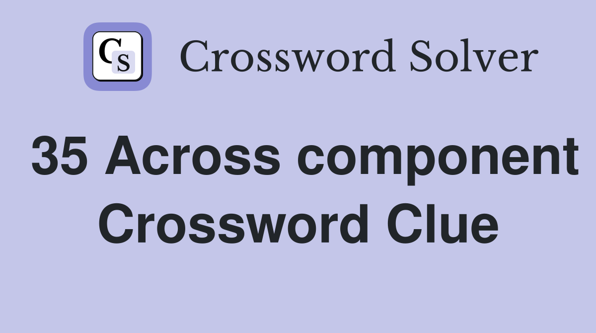 35 Across component Crossword Clue