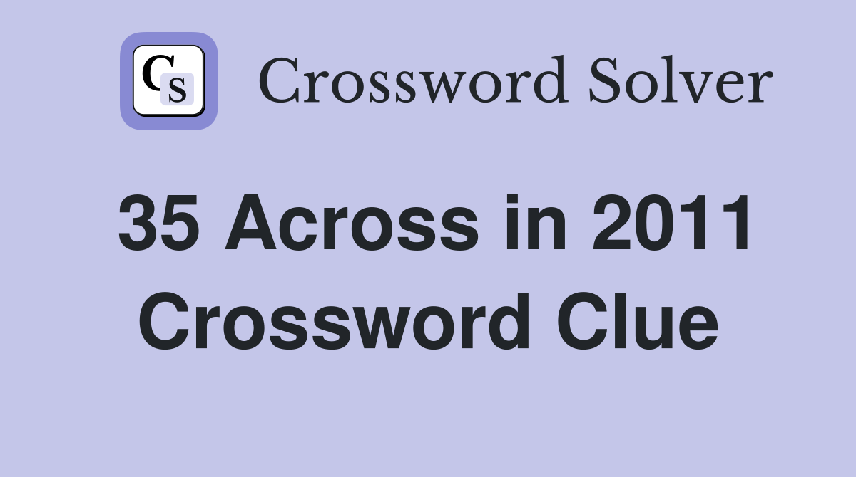 35 Across in 2011 Crossword Clue