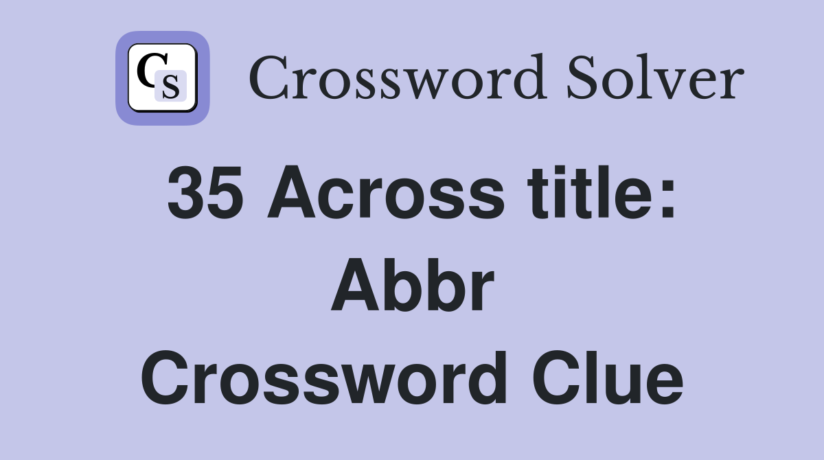 35 Across title: Abbr Crossword Clue