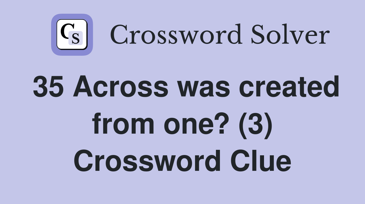 35 Across was created from one? (3) Crossword Clue