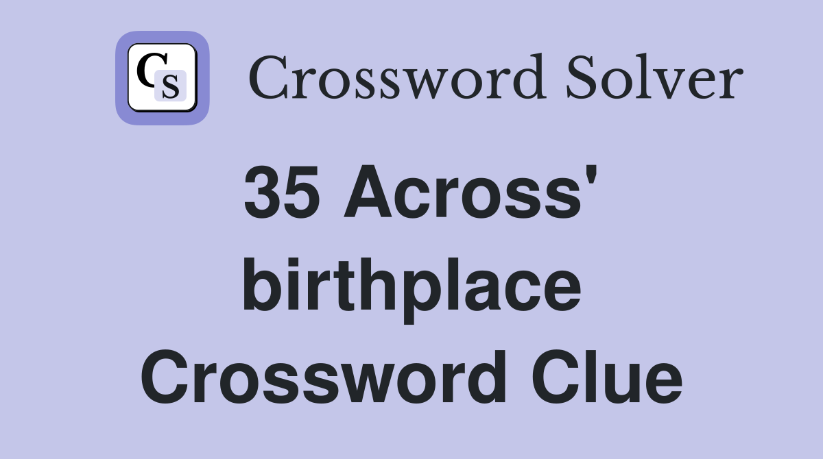 35 Across' birthplace Crossword Clue