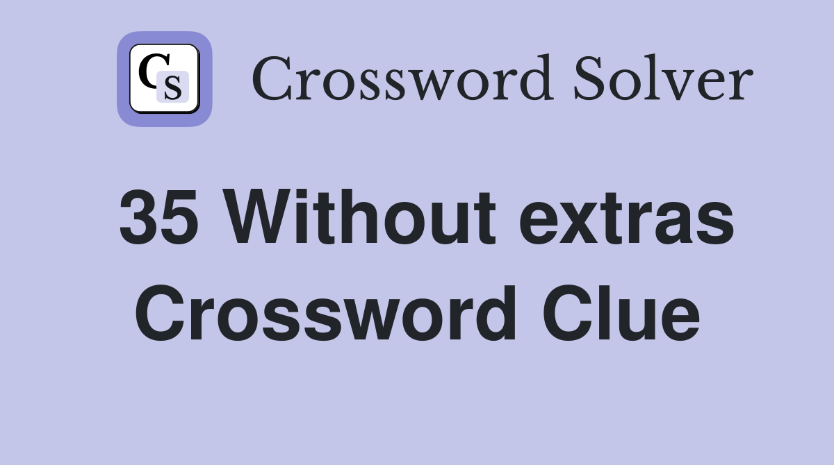35 Without extras Crossword Clue