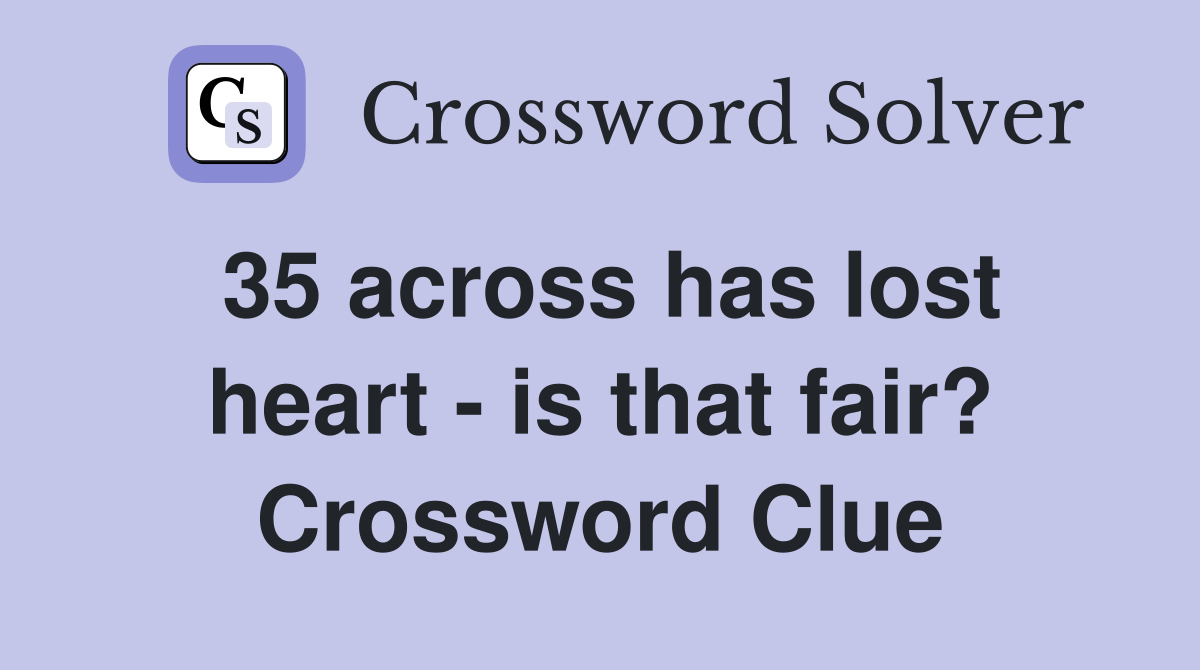 35 across has lost heart - is that fair? Crossword Clue