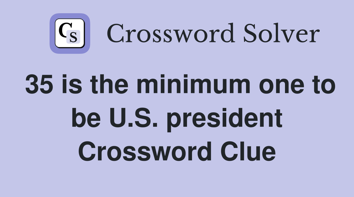 35 is the minimum one to be U.S. president Crossword Clue