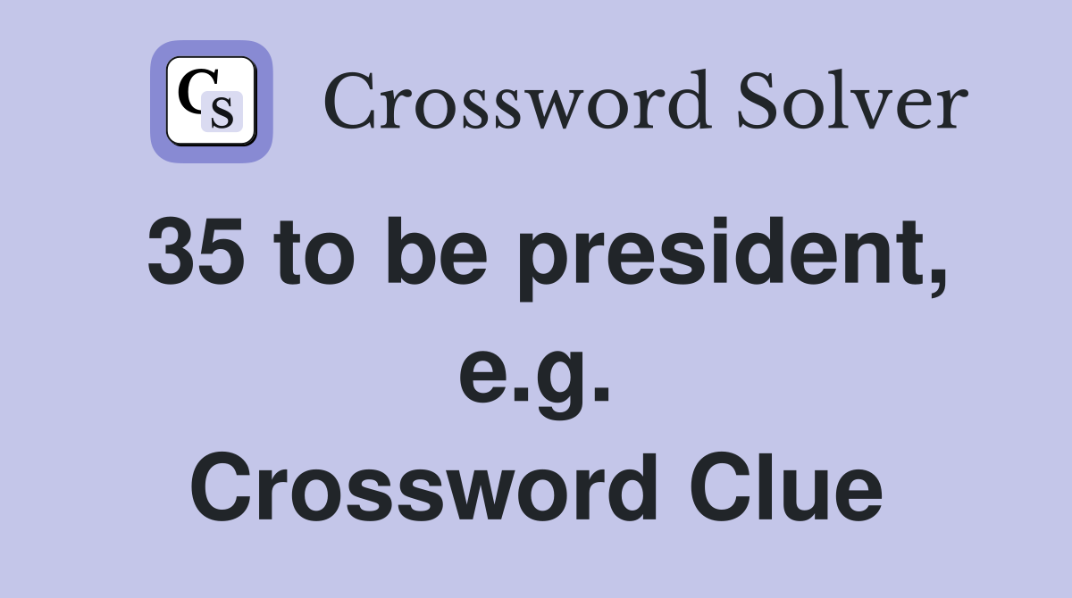 35 to be president, e.g. Crossword Clue