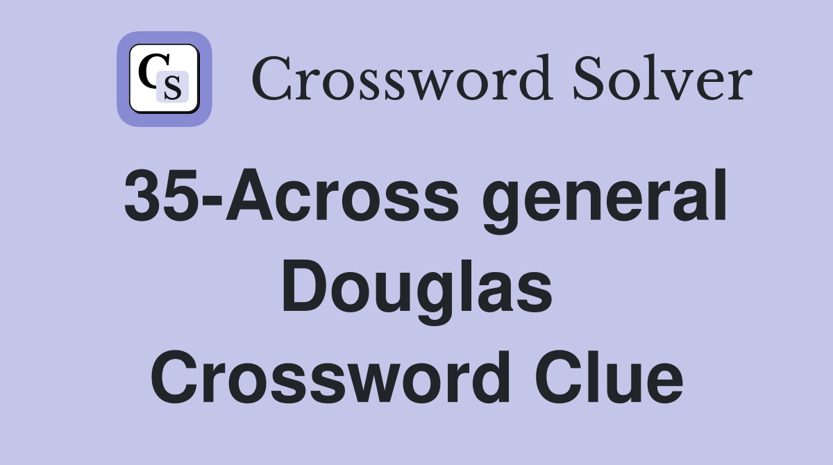 35-Across general Douglas Crossword Clue