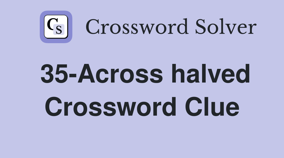 35-Across halved Crossword Clue