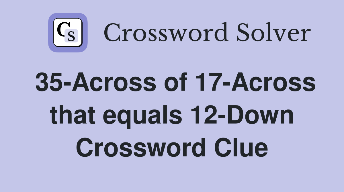 35-Across of 17-Across that equals 12-Down Crossword Clue
