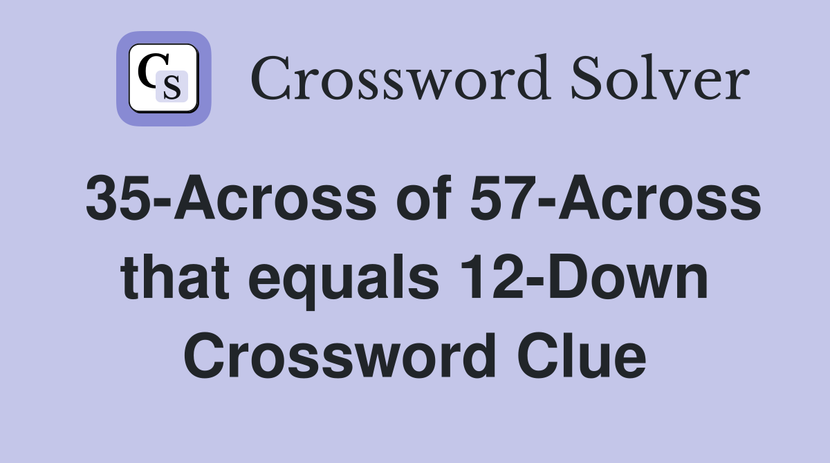 35-Across of 57-Across that equals 12-Down Crossword Clue