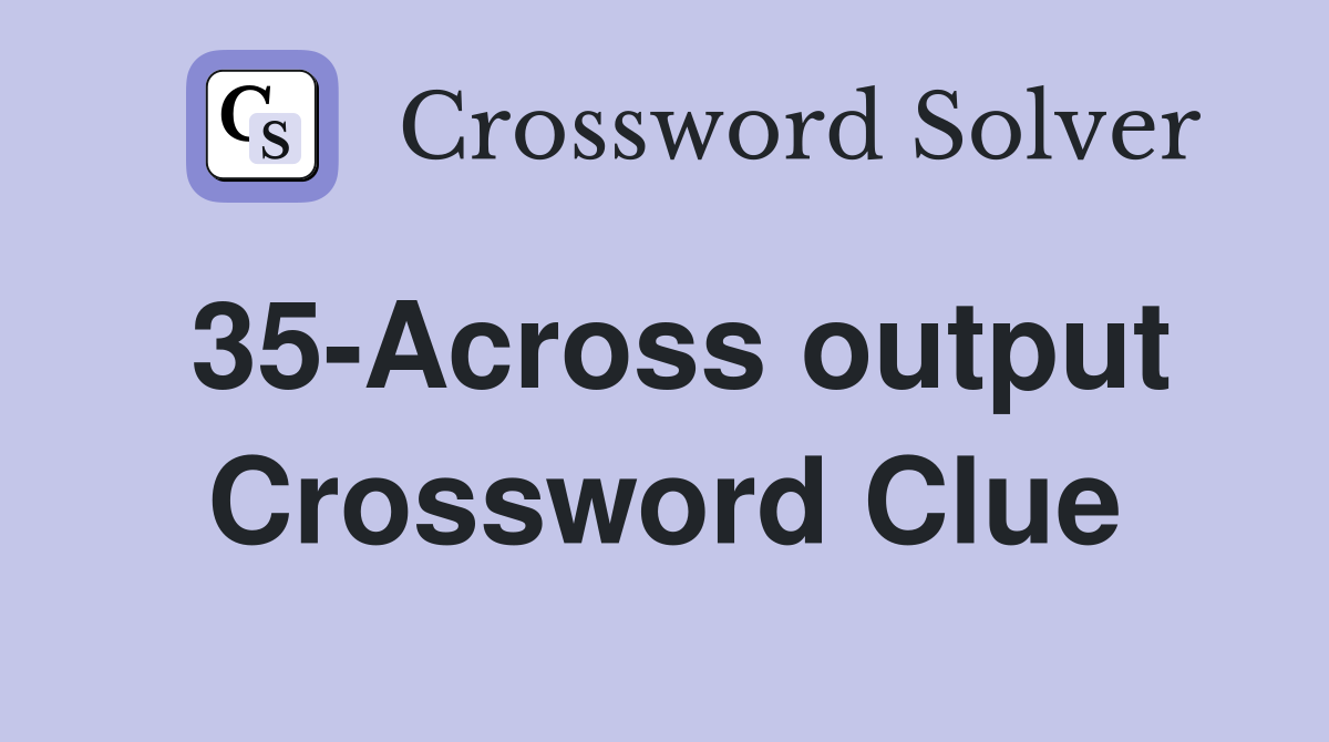 35-Across output Crossword Clue