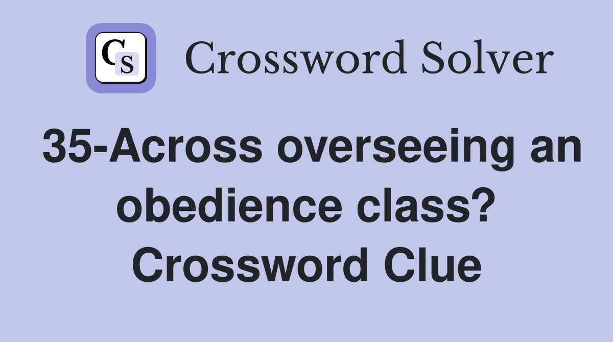 35-Across overseeing an obedience class? Crossword Clue