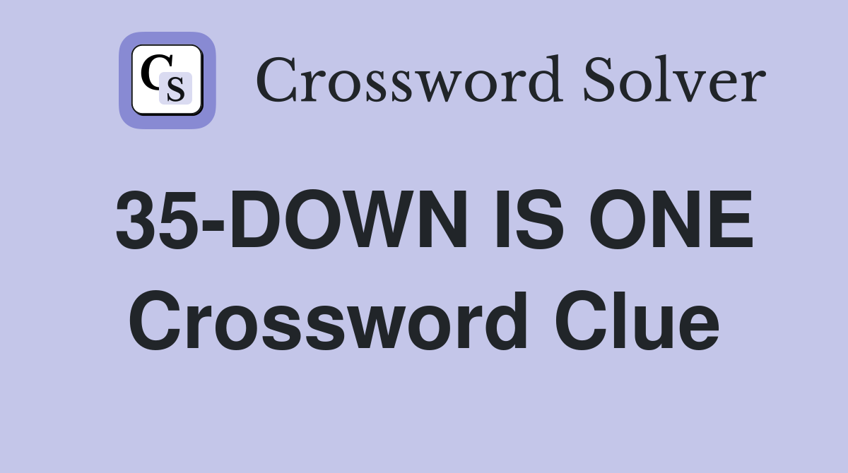 35-DOWN IS ONE Crossword Clue