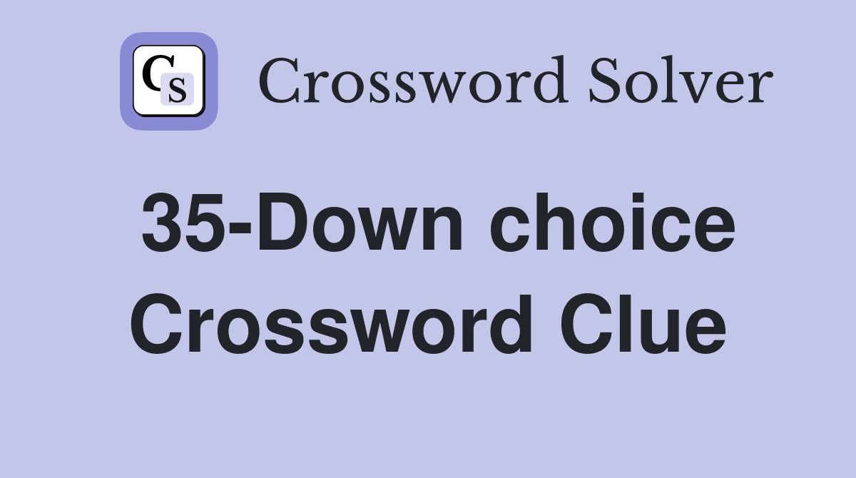 35-Down choice Crossword Clue