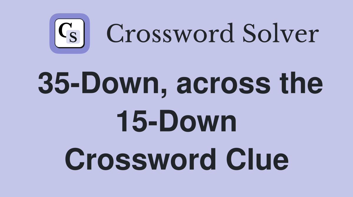 35-Down, across the 15-Down Crossword Clue