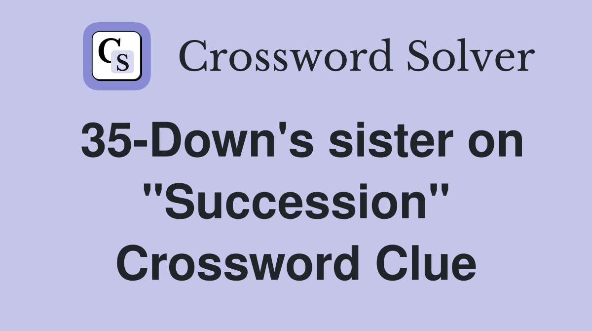 35-Down's sister on "Succession" Crossword Clue