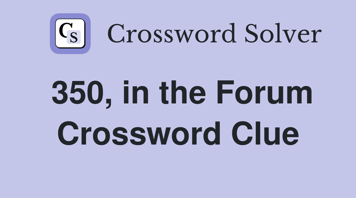 350, in the Forum Crossword Clue