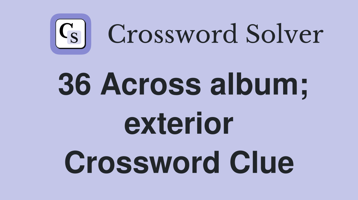 36 Across album; exterior Crossword Clue