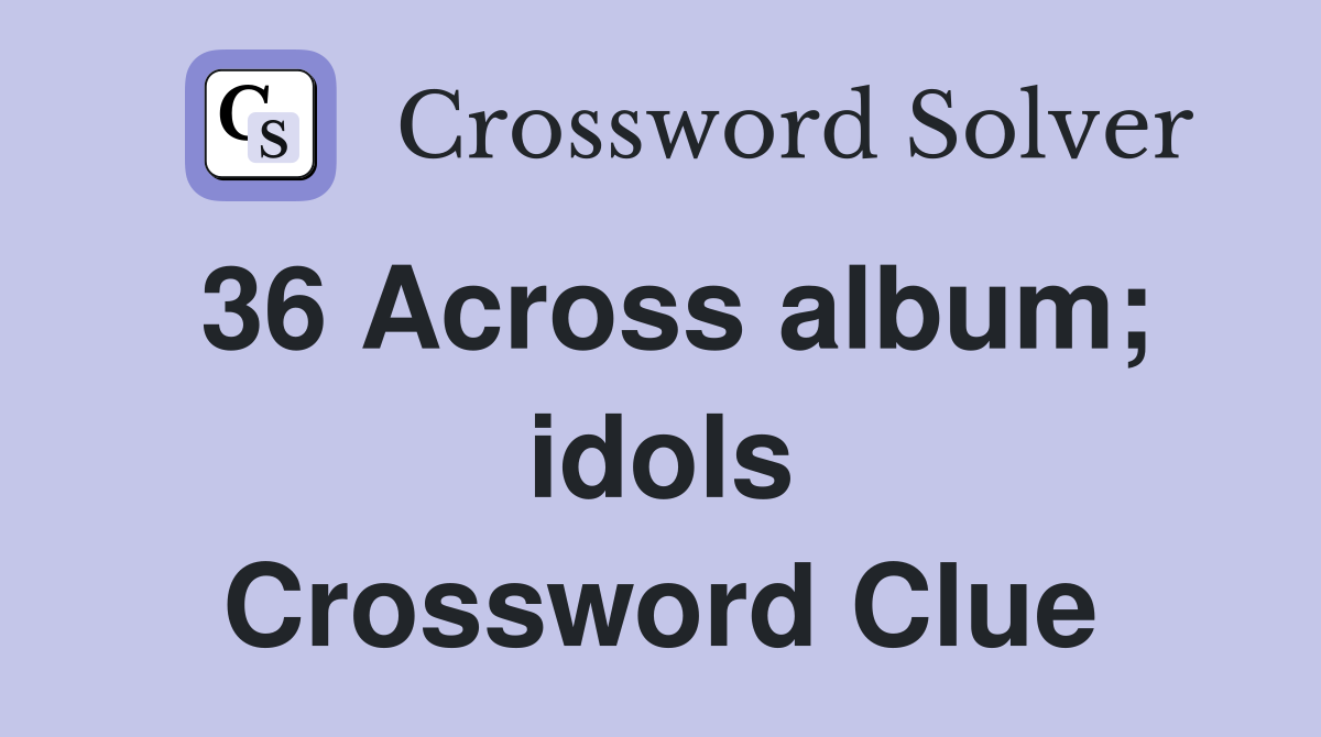 36 Across album; idols Crossword Clue
