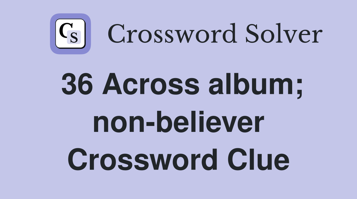 36 Across album; non-believer Crossword Clue
