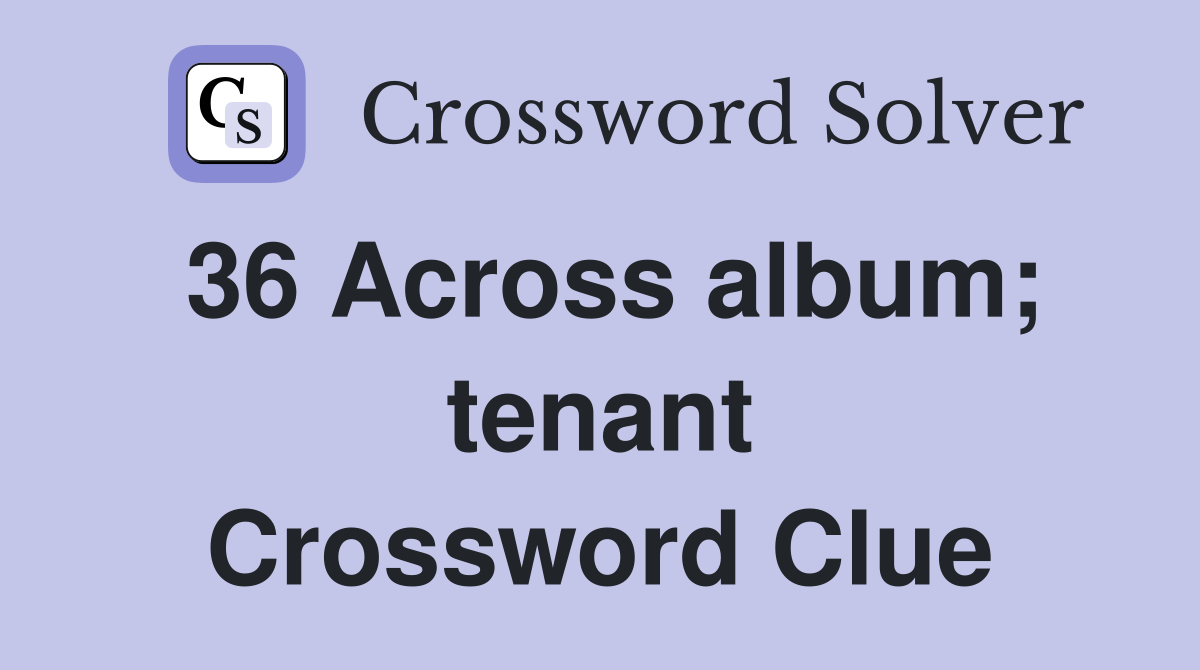 36 Across album; tenant Crossword Clue